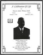 A Celebration of Life for Deacon James Thomas Smith, Sunrise January 17, 1938, Sunset February 21, 2013, Tuesday, February 26, 2013, 12:00 O'clock Noon, Bethlehem Baptist Church, 2177 W. Usher Street, Covington, Georgia 30014, Rev. H.K. Benton, Jr., Pastor, Presiding, Bishop Dantae Smith, Eulogist, Assisted by Others