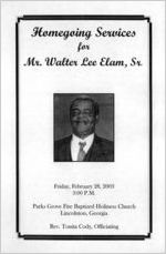 Homegoing services for Mr. Walter Lee Elam, Sr., Friday, February 28, 2003, 3:00 p.m., Parks Grove Fire Baptized Holiness Church, Lincolnton, Georgia, Rev. Tonita Cody, officiating