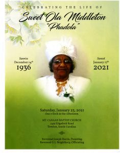 Celebrating the Life of Sweet Ola Middleton "Phadola", Sunrise: December 14th 1936 - Sunset: January 17th 2021. Saturday, January 23, 2021, One O'clock in the Afternoon. Mt. Canaan Baptist Church, 2451 Edgefield Road, Trenton, South Carolina. Reverend Joseph Harris, Presiding; Reverend G. L. Brightharp, Officiating.