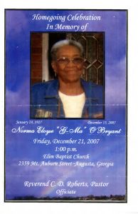 Homegoing Celebration in Memory of Norma Eloyse "G-Ma" O'Bryant, Friday, December 21, 2007, 1:00 p.m. Elim Baptist Church, 2359 Mt. Auburn Street - Augusta, Georgia. Reverend C. D. Roberts, Pastor - Officiate.