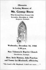 Obsequies in loving memory of Mr. George Rouse, who entered into eternal life Saturday, December 6, 1980, Augusta, Georgia, Wednesday December 10, 1980, 1:30 p.m., New Tabernacle Baptist Church, Lincolnton, Georgia, Revs. Irvin Norman, John Partlow and Tommy Lee Blackwell, officiating