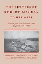 The letters of Robert Mackay to his wife : written from ports in America and England, 1795-1816 / with an introduction and notes by Walter Charlton Hartridge