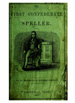 The first confederate speller : on a strictly philosophical and progressive plan : in which the two hundred and twenty-four simple and compound sounds that form the words of the English language are presented in monosyllables and syllables, and the words of the same clan, of one, two, or more syllables, are classed in tables, according to their peculiar terminations, the number of words in each table varying in number according to the extent of the respective clans