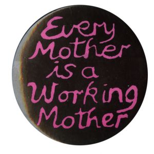 Every Mother is a Working Mother [button], circa 1980s