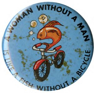 A Woman Without a Man is Like a Fish Without a Bicycle [button], circa 1970s
