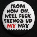 Button: "From now on, we'll fuck things up my way"