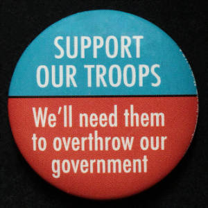 Button: "Support our Troops, We'll need them to overthrow out government"