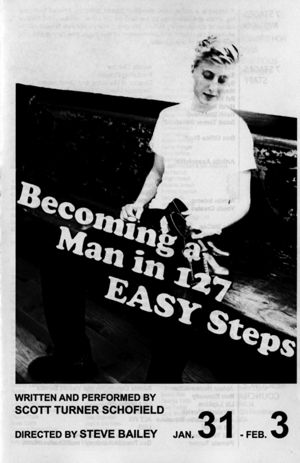 "Becoming a Man in 127 Easy Steps," written and performed by Scott Turner Schofield, program for performances at 7 Stages Theatre, Atlanta,Georgia, January 31 - February 3, 2008. (8 pages)