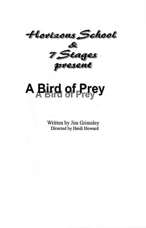 Horizons School & 7 Stages present "A Bird of Prey," written by Jim Grimsley, directed by Heidi Howard, program for the performance at Horizons School, Atlanta, Georgia, February 9, 2001. (12 pages)