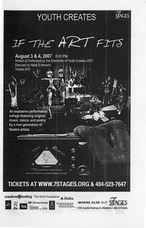 7 Stages presents "If The Art Fits," by Youth Creates, directed by Heidi S Howard, program for performances at 7 Stages Theatre, Atlanta, Georgia, August 3 and 4, 2007. (12 pages)