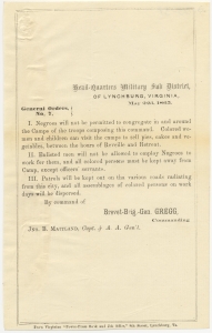 Headquarters Military Sub-District, of Lynchburg, Virginia, May 22d, 1865. General order no. 7. Negroes will not be permitted to congregate in and around camps of the troops... colored women and children can visit camps to sell pies, cakes and vegetables... enlisted men are not allowed to employ Negroes...all assemblages of colored persons on work days will be dispersed