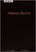 Abraham Baldwin, one of the founders of the republic and father of the University of Georgia, the first of American state universities, by Henry C. White