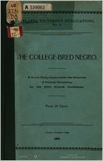 The college-bred negro; report of a social study made under the direction of Atlanta University; together with the proceedings of the fifth Conference for the Study of the Negro Problems, held at Atlanta University, May 29-30, 1900. Edited by W. E. Burghardt Du Bois