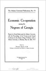 Economic cooperation among the negroes of Georgia; report of a social study made by Atlanta university, with the proceedings of the twenty-second annual Conference for the study of negro problems, held at Atlanta university, on Monday, May the 28th, 1917; ed. by Thomas I. Brown