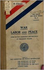 War, labor and peace. Some recent addresses and writings of President Wilson. Issued by the Committee on public information, Washington, D. C.