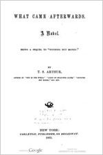 What came afterwards. A novel. Being a sequel to "Nothing but money." By T.S. Arthur ...