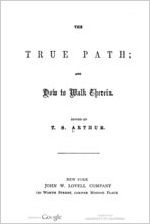 The true path; and how to walk therein. Edited by T.S. Arthur