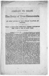 Greeley vs. Grant. The duty of true democrats. An open letter by Hon. Phillip Clayton, of Georgia. What a life-long democrat thinks - letter of Gen. John A. Dix, of New York. Atlanta, Ga. July 22, 1872. To the voters of Georgia.