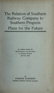 The relation of Southern Railway Company to southern progress : plans for the future : an address before the manufacturers and merchants of Atlanta, Georgia, June 10, 1914 / by Fairfax Harrison