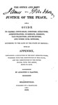 The office and duty of a justice of the peace: and a guide to clerks, constables, coroners, executors, administrators, guardians, sheriffs, tax collectors, and receivers, and other civil officers