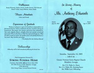 “In Loving Memory of Mr. Anthony Edwards, Sunrise July 28, 1962, Sunset Sept. 9, 2005, Saturday, September 24, 2005, Greater Newton Grove Baptist Church, Moultrie, Georgia, Rev. C. L. Ponder Ponder, Jr., pastor, Rev. C. L. Pnder Ponder, III, assisting pastor, Rev. Willie Love, officiating"