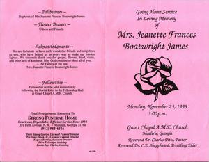 "Going Home Service in Loving Memory of Mrs. Jeanette Frances Boatwright James, Monday, November 23, 1998, 3:00 p.m., Grant Chapel A.M.E. Church, Moultrie, Georgia, Reverend Dr. Charles Pitts, pastor, Reverend Dr. C.E. Sheppheard, presiding elder"
