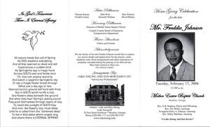 "Home Going Celebration for the late Mr. Freddie Johnson, Tuesday, February 17, 2004, 11:00 a.m., Mother Easter Baptist Church, Moultrie, Ga., Rev. E.H. Hopkins, pastor and officiating, Rev. J.B. Miller, assisting, Evangelist Kiley A. Johnson, assisting, Rev. Sibley Matchett, assisting, A Luke Strong and Son Service"