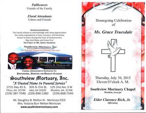 "Homegoing Celebration of Ms. Grace Truesdale, Thursday, July 30, 2015, Eleven O'clock a.m., Southview Mortuary Chapel, Moultrie, Georgia, Elder Clarence Rich, Jr. officiating"
