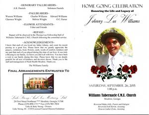"Home Going Celebration Honoring the Life and Legacy of Johnny Lee Williams, Saturday, September 26, 2015, 1:00 p.m., Williams Tabernacle C.M.E. Church, Moultrie, Georgia, Reverend Rufus Jolly, pastor and eulogist, Reverend Josh Kirvin, assisting, Deacon Luthur Evins, assisting"