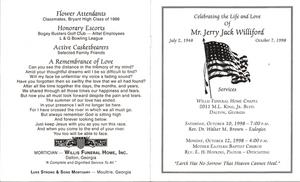 "Celebrating the Life and Love of Mr. Jerry Jack Williford, July 2, 1948 – October 7, 1998, Services: Willis Funeral Home Chapel, 2011 M.L. King, Jr., Blvd., Dalton, Georgia, Saturday, {October 10, 1998 – 7:00 p.m., Rev. Dr. Walter M. Brown, eulogist, Monday, October 12, 1998 – 4:00 p.m., Mother Easter Baptist Church, Rev. E.H. Hopkins, pastor – officiating "