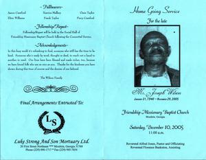 "Home Going Service for the late Mr. Joseph Wilson, January 21, 1940 – November 29, 2005, Friendship Missionary Baptist Church, Moultrie, Georgia, Saturday, December 10, 2005, 11:00 a.m., Reverend Alfred Jones, pastor and officiating, Reverend Florence Bankston, assisting"